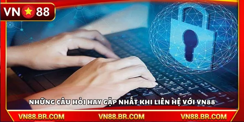 Những câu hỏi hay gặp nhất khi liên hệ với VN88