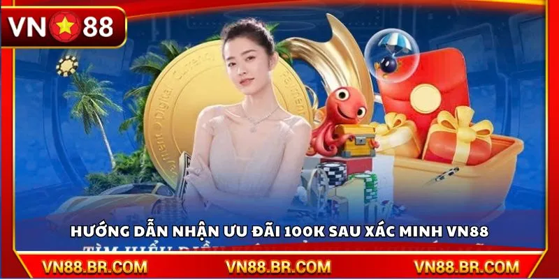 Hướng dẫn nhận ưu đãi 100K sau xác minh VN88