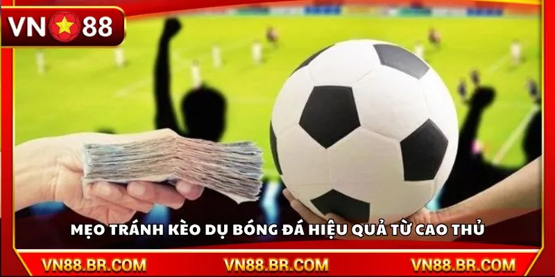 Mẹo tránh kèo dụ bóng đá hiệu quả từ cao thủ